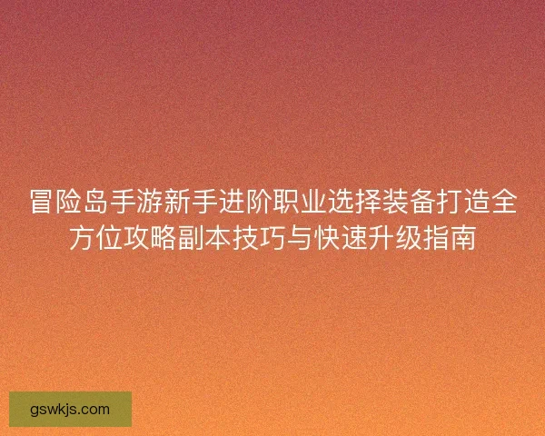 冒险岛手游新手进阶职业选择装备打造全方位攻略副本技巧与快速升级指南