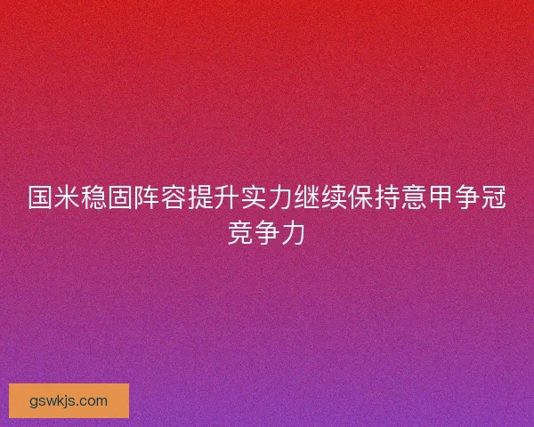 国米稳固阵容提升实力继续保持意甲争冠竞争力