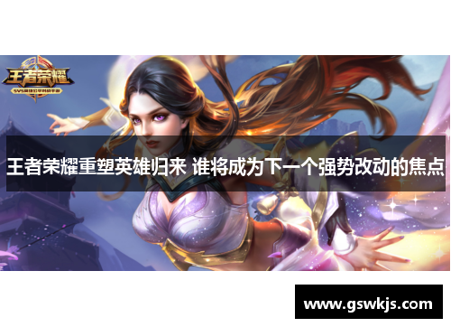 王者荣耀重塑英雄归来 谁将成为下一个强势改动的焦点